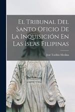 El Tribunal Del Santo Oficio De La Inquisicion En Las Islas Filipinas