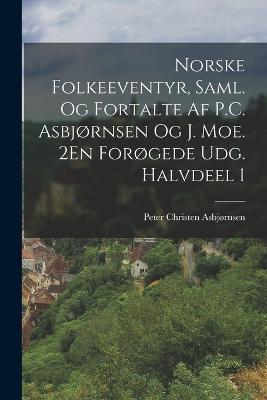 Norske Folkeeventyr, Saml. Og Fortalte Af P.C. Asbjornsen Og J. Moe. 2En Forogede Udg. Halvdeel 1 - Peter Christen Asbjornsen - cover