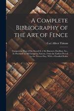 A Complete Bibliography of the Art of Fence: Comprising That of the Sword & of the Bayonet, Duelling, Etc., As Practised by All European Nations, From the Earliest Period to the Present Day, With a Classified Index