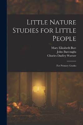Little Nature Studies for Little People: For Primary Grades - Charles Dudley Warner,Mary Elizabeth Burt,John Burroughs - cover