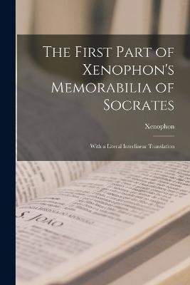 The First Part of Xenophon's Memorabilia of Socrates: With a Literal Interlinear Translation - Xenophon - cover