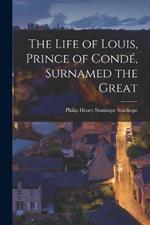 The Life of Louis, Prince of Condé, Surnamed the Great