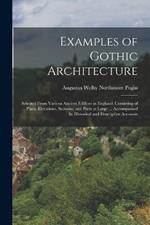 Examples of Gothic Architecture: Selected From Various Ancient Edifices in England: Consisting of Plans, Elevations, Sections, and Parts at Large ... Accompanied by Historical and Descriptive Accounts