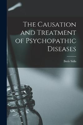 The Causation and Treatment of Psychopathic Diseases - Boris Sidis - cover