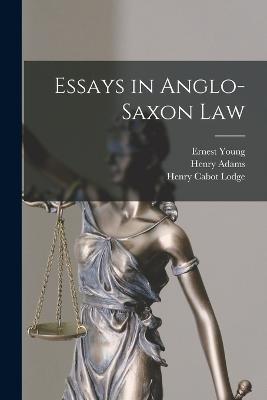 Essays in Anglo-Saxon Law - Henry Cabot Lodge,James Laurence Laughlin,Henry Adams - cover