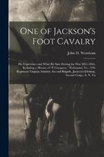 One of Jackson's Foot Cavalry: His Experience and What He Saw During the War 1861-1865, Including a History of F Company, Richmond, Va., 21St Regiment Virginia Infantry, Second Brigade, Jackson's Division, Second Corps, A. N. Va