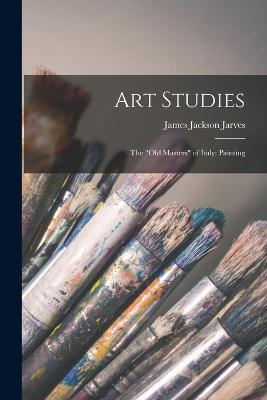 Art Studies: The "Old Masters" of Italy: Painting - James Jackson Jarves - cover