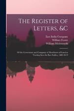 The Register of Letters, &c: Of the Governour and Company of Merchants of London Trading Into the East Indies, 1600-1619
