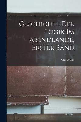 Geschichte der Logik im Abendlande, Erster Band - Carl Prantl - cover