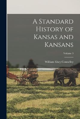A Standard History of Kansas and Kansans; Volume 3 - William Elsey Connelley - cover