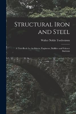Structural Iron and Steel: A Text-Book for Architects, Engineers, Builders and Science Students - Walter Noble Twelvetrees - cover