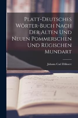 Platt-Deutsches Woerter-Buch nach der alten und neuen Pommerschen und Rugischen Mundart - Johann Carl Dahnert - cover
