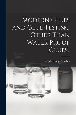 Modern Glues and Glue Testing (Other Than Water Proof Glues) - Clyde Harry Teesdale - cover