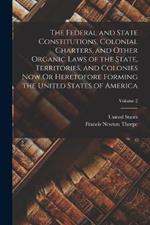 The Federal and State Constitutions, Colonial Charters, and Other Organic Laws of the State, Territories, and Colonies Now Or Heretofore Forming the United States of America; Volume 2