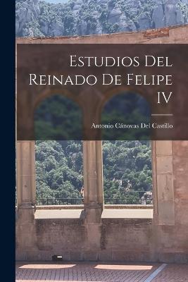Estudios Del Reinado De Felipe IV - Antonio Canovas del Castillo - cover