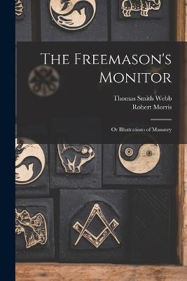 The Freemason's Monitor: Or Illustrations of Masonry - Robert Morris,Thomas Smith Webb - cover