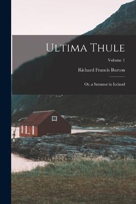 Ultima Thule: Or, a Summer in Iceland; Volume 1 - Richard Francis Burton - cover