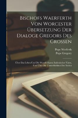 Bischofs Waerferth Von Worcester UEbersetzung Der Dialoge Gregors Des Grossen: UEber Das Leben Und Die Wunderthaten Italienischer Vater, Und UEber Die Unsterblickkeit Der Seelen - Pope Gregory,Pope Werferth - cover