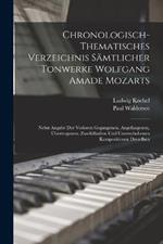 Chronologisch-Thematisches Verzeichnis Sämtlicher Tonwerke Wolfgang Amade Mozarts: Nebst Angabe Der Verloren Gegangenen, Angefangenen, Übertragenen, Zweifelhaften Und Unterschobenen Kompositionen Desselben