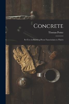 Concrete: Its Uses in Building From Foundations to Finish - Thomas Potter - cover