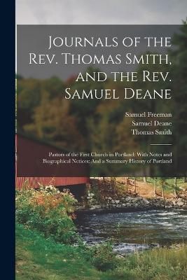 Journals of the Rev. Thomas Smith, and the Rev. Samuel Deane: Pastors of the First Church in Portland: With Notes and Biographical Notices: And a Summary History of Portland - Thomas Smith,Samuel Freeman,Samuel Deane - cover