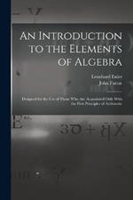 An Introduction to the Elements of Algebra: Designed for the Use of Those Who Are Acquainted Only With the First Principles of Arithmetic