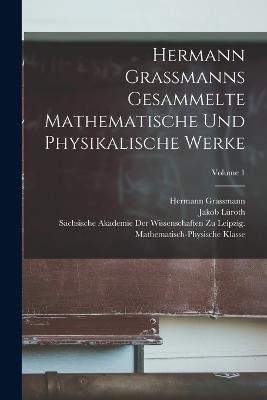 Hermann Grassmanns Gesammelte Mathematische Und Physikalische Werke; Volume 1 - Georg Scheffers,Hermann Grassmann,Eduard Study - cover