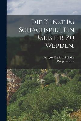 Die Kunst im Schachspiel ein Meister zu werden. - Francois Danican Philidor,Philip Stamma - cover