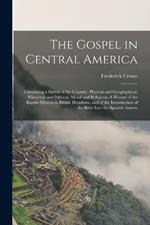 The Gospel in Central America: Containing a Sketch of the Country, Physical and Geographical, Historical and Political, Moral and Religious: A History of the Baptist Mission in British Honduras, and of the Introduction of the Bible Into the Spanish Americ