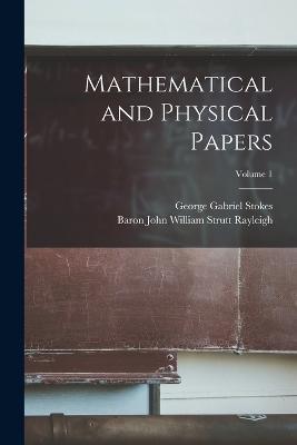 Mathematical and Physical Papers; Volume 1 - George Gabriel Stokes,Baron John William Strutt Rayleigh - cover