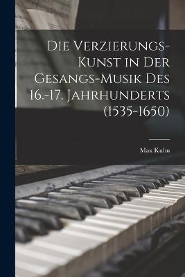 Die Verzierungs-Kunst in Der Gesangs-Musik Des 16.-17. Jahrhunderts (1535-1650) - Max Kuhn - cover