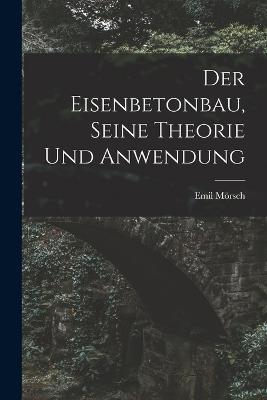 Der Eisenbetonbau, Seine Theorie Und Anwendung - Emil Mörsch - cover