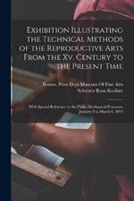 Exhibition Illustrating the Technical Methods of the Reproductive Arts From the Xv. Century to the Present Time: With Special Reference to the Photo-Mechanical Processes. January 8 to March 6, 1892