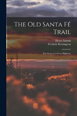The Old Santa Fe Trail: The Story of a Great Highway - Henry Inman,Frederic Remington - cover