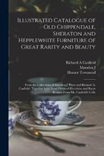 Illustrated Catalogue of old Chippendale, Sheraton and Hepplewhite Furniture of Great Rarity and Beauty: From the Collections of Marsden J. Perry and Richard A. Canfield: Together With Some Oriental Porcelains and Barye Bronzes From Mr. Canfield's Colle
