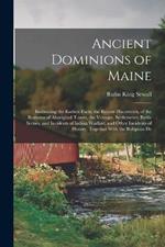 Ancient Dominions of Maine: Embracing the Earliest Facts, the Recent Discoveries, of the Remains of Aboriginal Towns, the Voyages, Settlements, Battle Scenes, and Incidents of Indian Warfare, and Other Incidents of History, Together With the Religious De