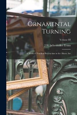 Ornamental Turning; A Work of Practical Instruction in the Above Art; Volume III - J H Lathe-Maker Evans - cover