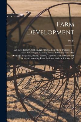 Farm Development; an Introductory Book in Agriculture, Including a Discussion of Soils, Selecting & Planning Farms, Subduing the Fields, Drainage, Irrigation, Roads, Fences, Together With Introductory Chapters Concerning Farm Business, and the Relations O - W M 1859-1916 Hays - cover
