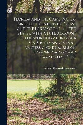 Florida and the Game Water-birds of the Atlantic Coast and the Lakes of the United States. With a Full Account of the Sporting Along our Sea-shores and Inland Waters, and Remarks on Breech-loaders and Hammerless Guns - Robert Barnwell Roosevelt - cover