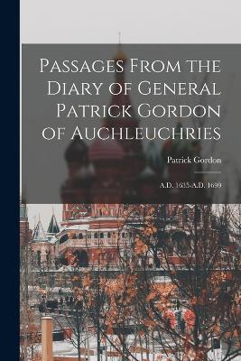 Passages From the Diary of General Patrick Gordon of Auchleuchries: A.D. 1635-A.D. 1699 - Patrick Gordon - cover