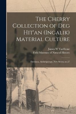 The Cherry Collection of Deg Hit'an (Ingalik) Material Culture: Fieldiana, Anthropology, new series, no.27 - James W Vanstone - cover