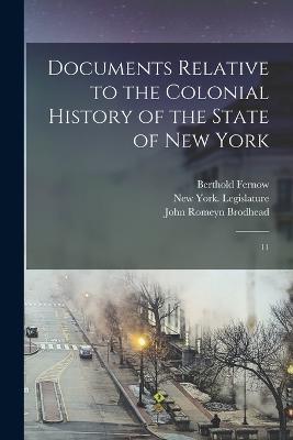 Documents Relative to the Colonial History of the State of New York: 11 - John Romeyn Brodhead,Berthold Fernow,E B 1797-1880 Cn O'Callaghan - cover