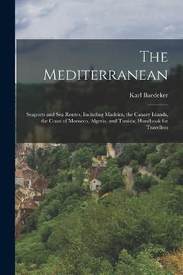 The Mediterranean; Seaports and sea Routes, Including Madeira, the Canary Islands, the Coast of Morocco, Algeria, and Tunisia; Handbook for Travellers - Karl Baedeker - cover