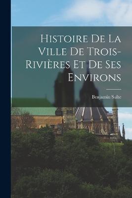 Histoire de la ville de Trois-Rivières et de ses environs - Benjamin Sulte - cover