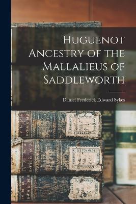Huguenot Ancestry of the Mallalieus of Saddleworth - Daniel Frederick Edward Sykes - cover