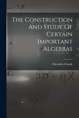 The Construction And Study Of Certain Important Algebras - Claude Chevalley - cover
