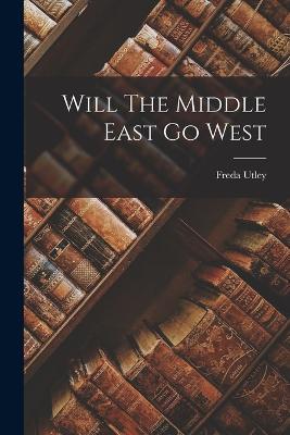 Will The Middle East Go West - Freda Utley - cover
