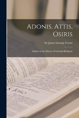 Adonis, Attis, Osiris: Studies in the History of Oriental Religions - James George Frazer - cover