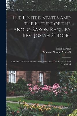 The United States and the Future of the Anglo-Saxon Race, by Rev. Josiah Strong; and The Growth of American Industries and Wealth, by Michael G. Mulhall - Josiah Strong,Michael George Mulhall - cover