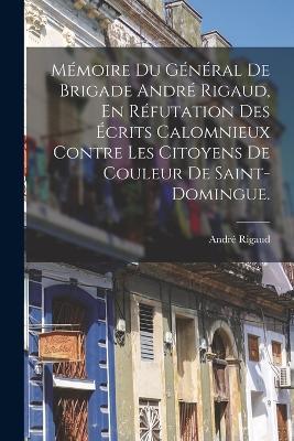 Mémoire Du Général De Brigade André Rigaud, En Réfutation Des Écrits Calomnieux Contre Les Citoyens De Couleur De Saint-domingue. - Rigaud André 1761-1811 - cover
